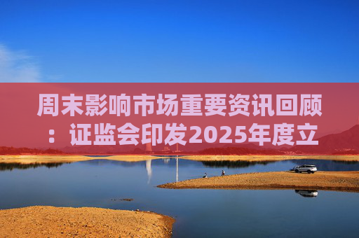 周末影响市场重要资讯回顾：证监会印发2025年度立法工作计划 俄乌即将谈判 印巴宣布停火