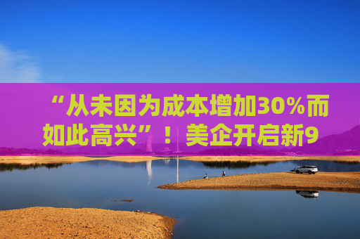 “从未因为成本增加30%而如此高兴”！美企开启新90天“囤货期”，运输需求推高海运费