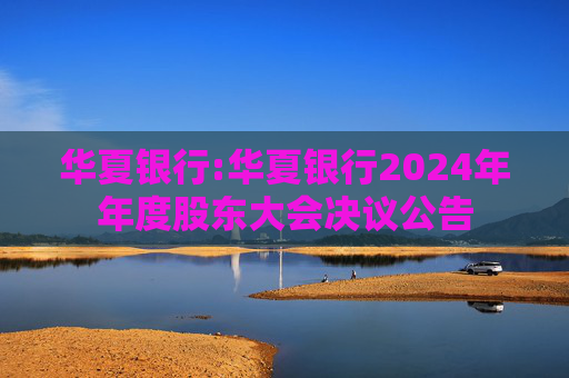 华夏银行:华夏银行2024年年度股东大会决议公告