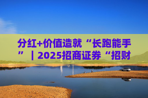 分红+价值造就“长跑能手”｜2025招商证券“招财杯”ETF实盘大赛
