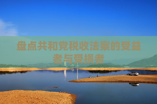 盘点共和党税收法案的受益者与受损者