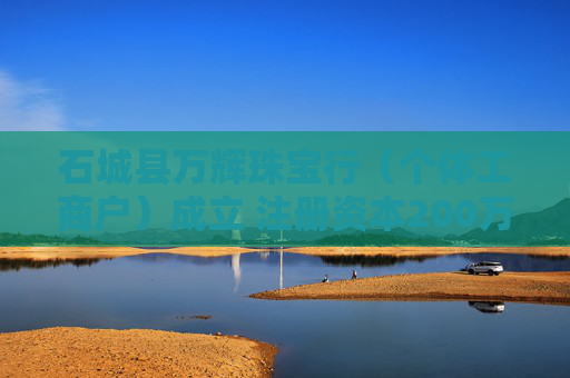 石城县万辉珠宝行（个体工商户）成立 注册资本200万人民币