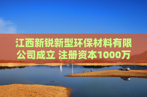 江西新锐新型环保材料有限公司成立 注册资本1000万人民币