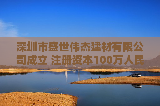 深圳市盛世伟杰建材有限公司成立 注册资本100万人民币