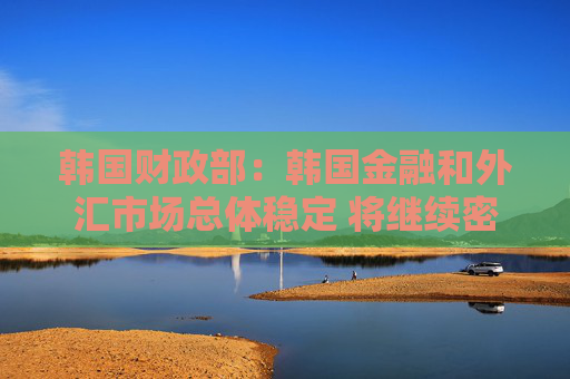 韩国财政部：韩国金融和外汇市场总体稳定 将继续密切关注市场动态  第1张
