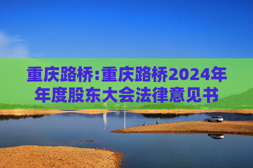 重庆路桥:重庆路桥2024年年度股东大会法律意见书