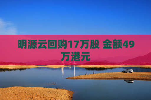 明源云回购17万股 金额49万港元