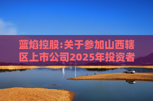 蓝焰控股:关于参加山西辖区上市公司2025年投资者网上集体接待日暨年报业绩说明会活动的公告