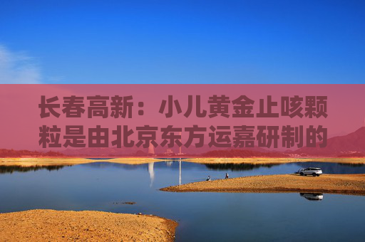长春高新：小儿黄金止咳颗粒是由北京东方运嘉研制的1.1类儿童中药创新药，公司子公司金赛药业与东方运嘉达成了产品相关权益的合作，同时公司子公司华康药业与东方运嘉达成产品生产方面的相关合作