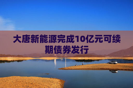 大唐新能源完成10亿元可续期债券发行