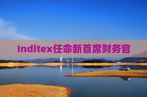 Inditex任命新首席财务官