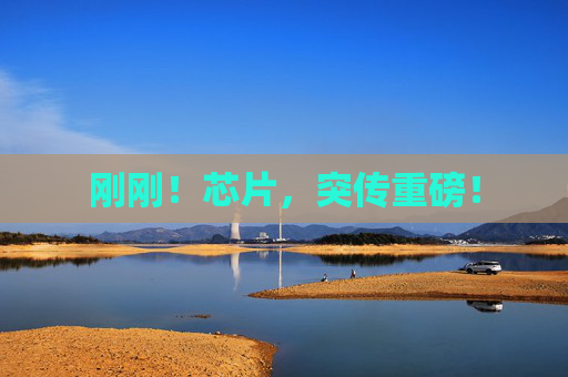 刚刚！芯片，突传重磅！