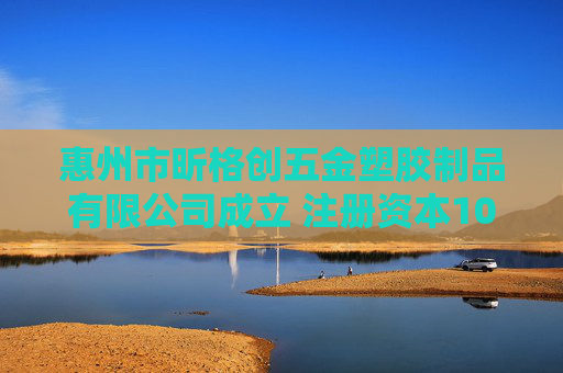 惠州市昕格创五金塑胶制品有限公司成立 注册资本100万人民币
