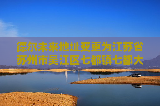 德尔未来地址变更为江苏省苏州市吴江区七都镇七都大道