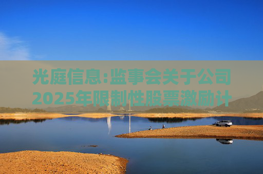 光庭信息:监事会关于公司2025年限制性股票激励计划首次授予激励对象名单（截至授予日）的核查意见