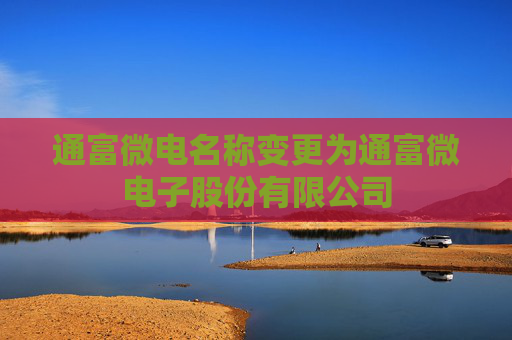 通富微电名称变更为通富微电子股份有限公司