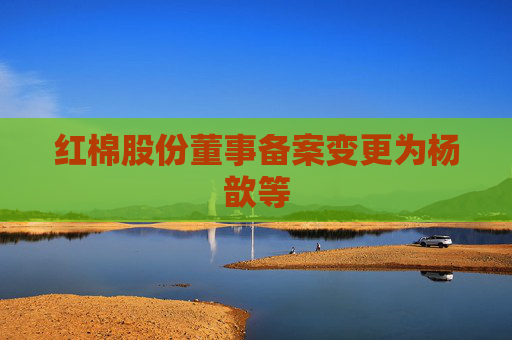 红棉股份董事备案变更为杨歆等