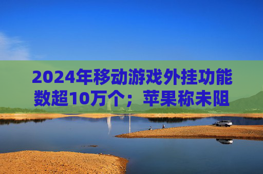 2024年移动游戏外挂功能数超10万个；苹果称未阻止欧盟版《堡垒之夜》更新｜游戏早参