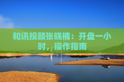 和讯投顾张晓楠：开盘一小时，操作指南