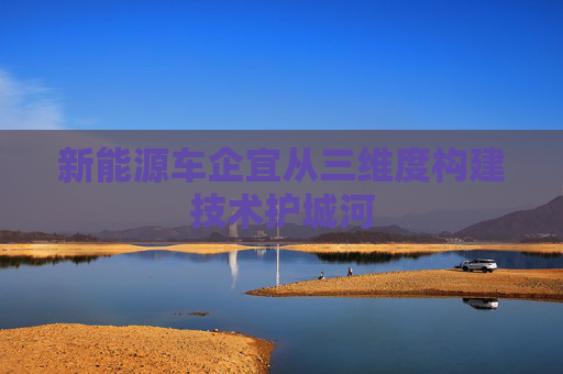 新能源车企宜从三维度构建技术护城河