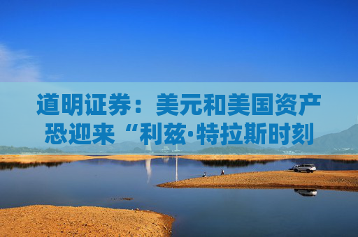 道明证券：美元和美国资产恐迎来“利兹·特拉斯时刻”