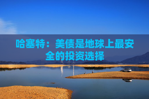 哈塞特：美债是地球上最安全的投资选择