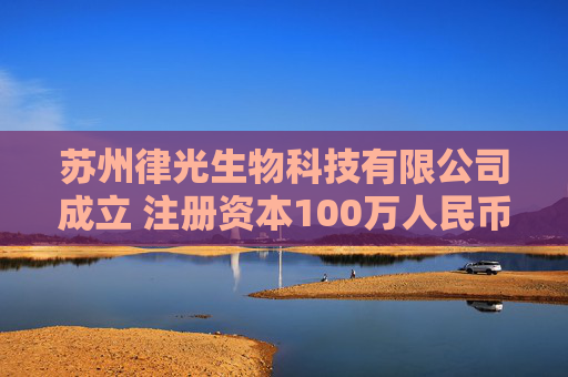 苏州律光生物科技有限公司成立 注册资本100万人民币