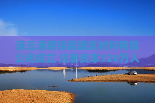 连云港莱铭福建筑材料有限公司成立 注册资本120万人民币