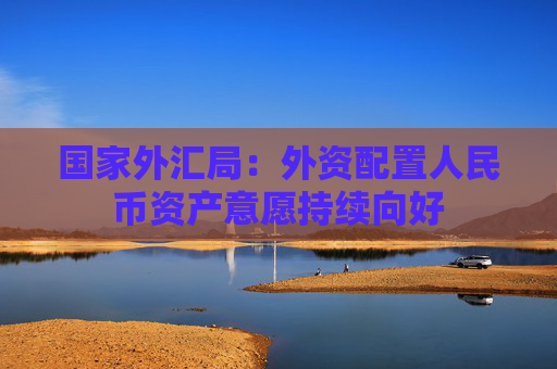 国家外汇局：外资配置人民币资产意愿持续向好