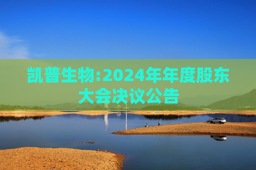 凯普生物:2024年年度股东大会决议公告