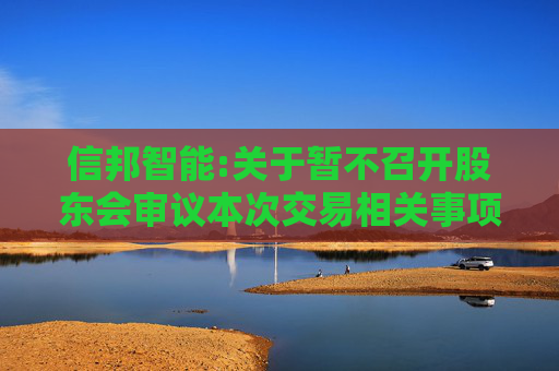 信邦智能:关于暂不召开股东会审议本次交易相关事项的公告