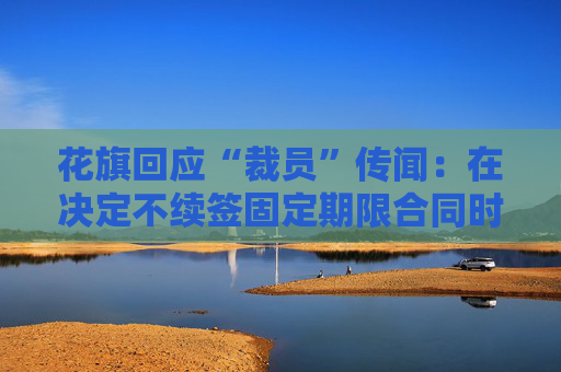 花旗回应“裁员”传闻：在决定不续签固定期限合同时 将按照法律法规和程序进行