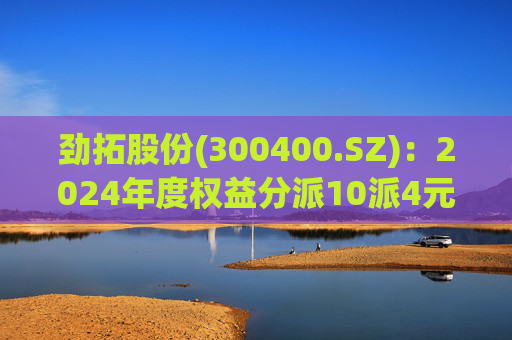 劲拓股份(300400.SZ)：2024年度权益分派10派4元 股权登记日5月26日