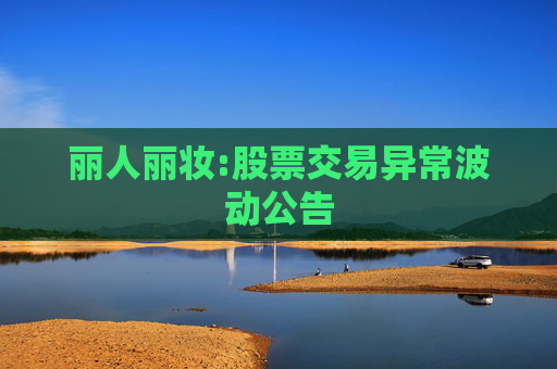 丽人丽妆:股票交易异常波动公告