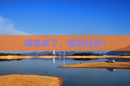 降息来了，理财狂欢？