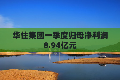 华住集团一季度归母净利润8.94亿元