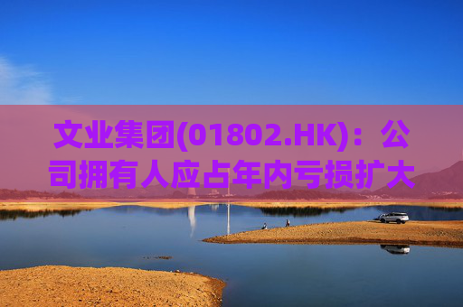 文业集团(01802.HK)：公司拥有人应占年内亏损扩大至9537.9万元