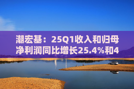 潮宏基：25Q1收入和归母净利润同比增长25.4%和44.4%