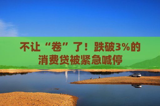 不让“卷”了！跌破3%的消费贷被紧急喊停  第1张