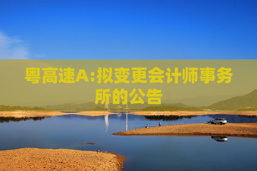 粤高速A:拟变更会计师事务所的公告