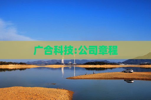 广合科技:公司章程