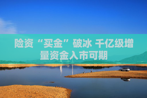 险资“买金”破冰 千亿级增量资金入市可期  第1张