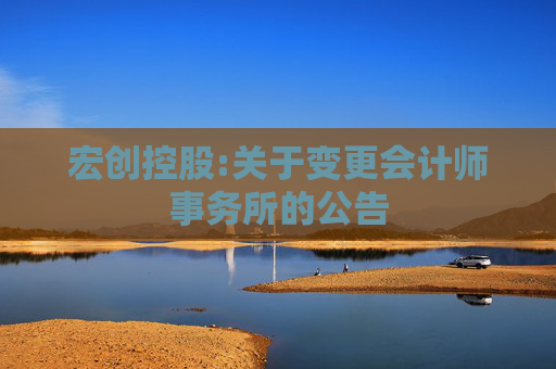 宏创控股:关于变更会计师事务所的公告