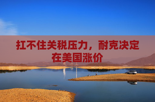 扛不住关税压力，耐克决定在美国涨价