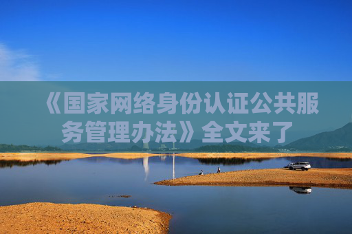 《国家网络身份认证公共服务管理办法》全文来了