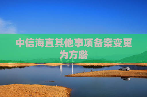 中信海直其他事项备案变更为方璐