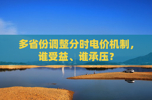 多省份调整分时电价机制，谁受益、谁承压？  第1张