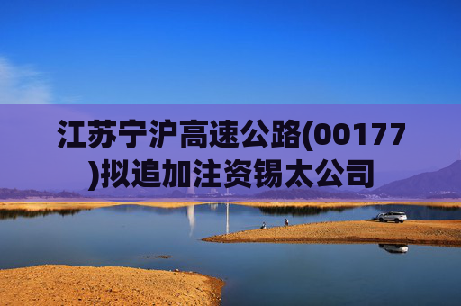 江苏宁沪高速公路(00177)拟追加注资锡太公司