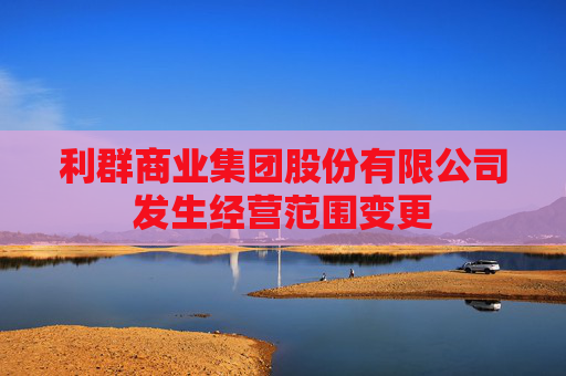 利群商业集团股份有限公司发生经营范围变更