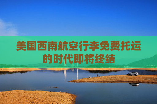 美国西南航空行李免费托运的时代即将终结  第1张